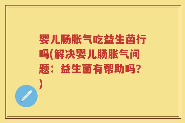 婴儿肠吃益生菌行吗(解决婴儿肠问题:益生菌有帮助吗?) 婴儿肠吃益生菌行吗(解决婴儿肠问题:益生菌有帮助吗?)