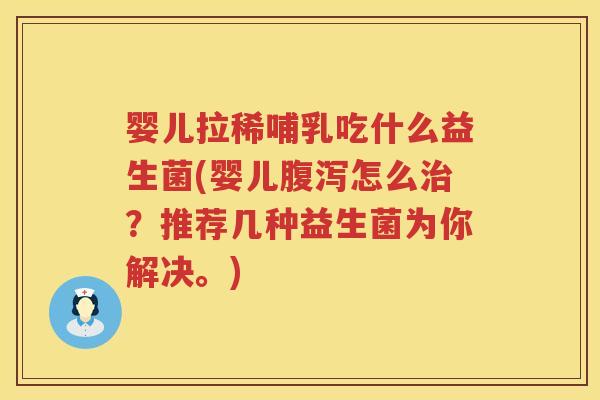 婴儿拉稀哺乳吃什么益生菌(婴儿怎么?推荐几种益生菌为你解决。) 婴儿拉稀哺乳吃什么益生菌(婴儿怎么?推荐几种益生菌为你解决。)