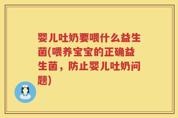 婴儿吐奶要喂什么益生菌(喂养宝宝的正确益生菌,防止婴儿吐奶问题) 婴儿吐奶要喂什么益生菌(喂养宝宝的正确益生菌,防止婴儿吐奶问题)