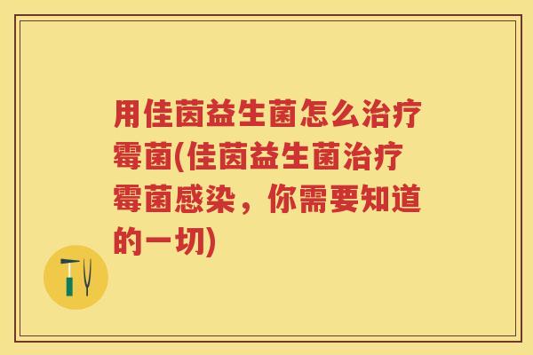 用佳茵益生菌怎么霉菌(佳茵益生菌霉菌,你需要知道的一切) 用佳茵益生菌怎么霉菌(佳茵益生菌霉菌,你需要知道的一切)