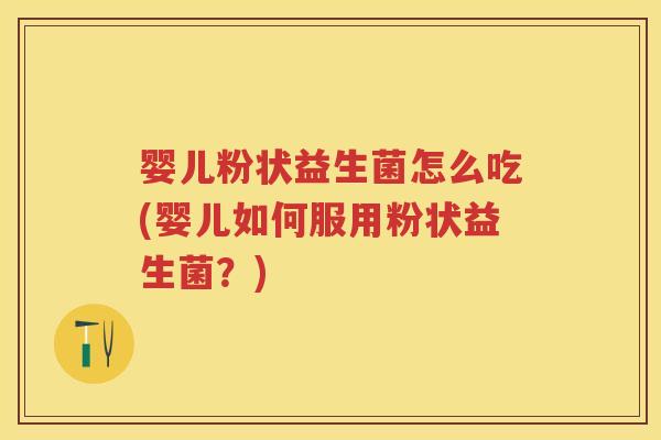 婴儿粉状益生菌怎么吃(婴儿如何服用粉状益生菌？)