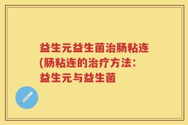 益生元益生菌肠粘连(肠粘连的方法:益生元与益生菌 益生元益生菌肠粘连(肠粘连的方法:益生元与益生菌