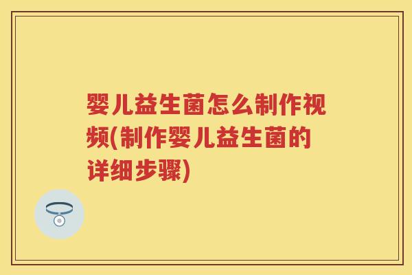 婴儿益生菌怎么制作视频(制作婴儿益生菌的详细步骤)