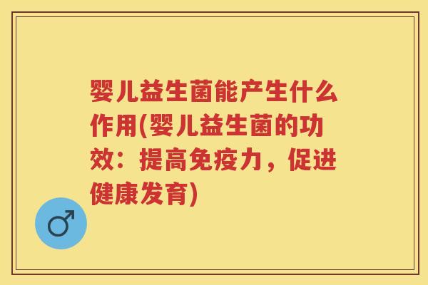 婴儿益生菌能产生什么作用(婴儿益生菌的功效:提高力,促进健康发育) 婴儿益生菌能产生什么作用(婴儿益生菌的功效:提高力,促进健康发育)