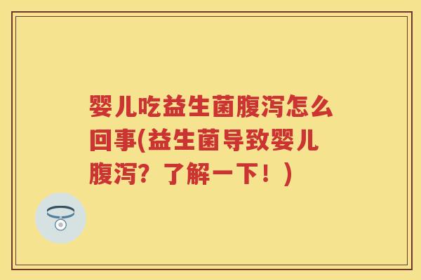 婴儿吃益生菌怎么回事(益生菌导致婴儿?了解一下!) 婴儿吃益生菌怎么回事(益生菌导致婴儿?了解一下!)