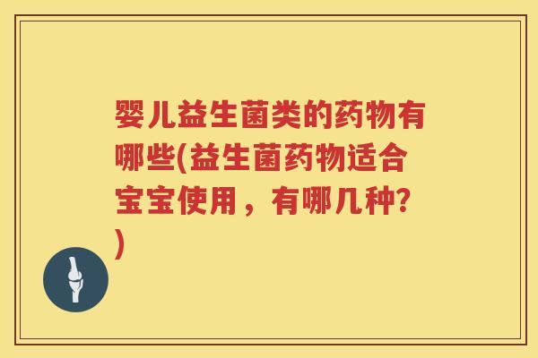婴儿益生菌类的有哪些(益生菌适合宝宝使用，有哪几种？)