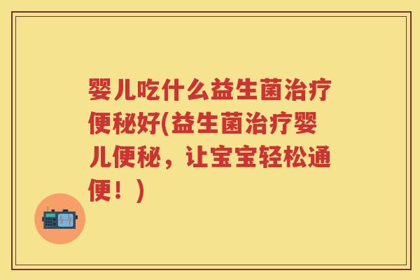婴儿吃什么益生菌好(益生菌婴儿,让宝宝轻松通便!) 婴儿吃什么益生菌好(益生菌婴儿,让宝宝轻松通便!)