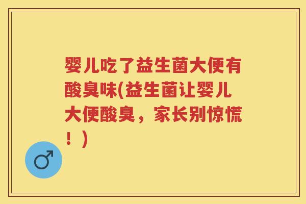 婴儿吃了益生菌大便有酸臭味(益生菌让婴儿大便酸臭,家长别惊慌!) 婴儿吃了益生菌大便有酸臭味(益生菌让婴儿大便酸臭,家长别惊慌!)