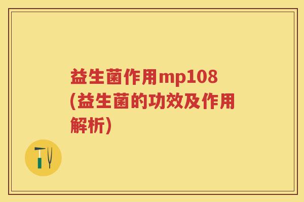 益生菌作用mp108(益生菌的功效及作用解析) 益生菌作用mp108(益生菌的功效及作用解析)