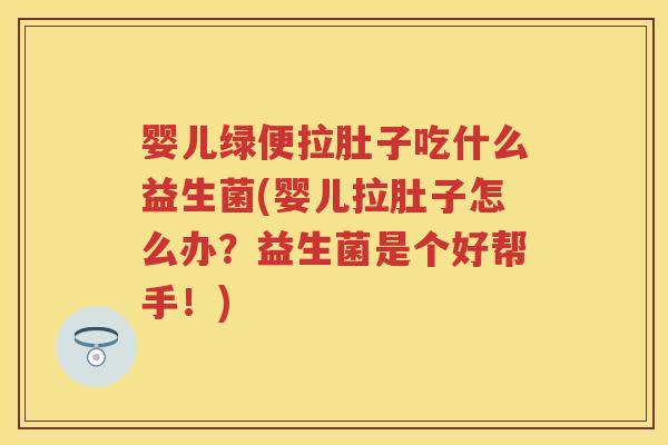 婴儿绿便拉肚子吃什么益生菌(婴儿拉肚子怎么办?益生菌是个好帮手!) 婴儿绿便拉肚子吃什么益生菌(婴儿拉肚子怎么办?益生菌是个好帮手!)