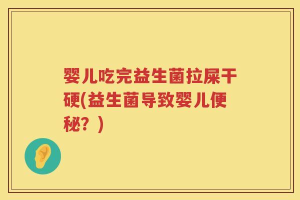 婴儿吃完益生菌拉屎干硬(益生菌导致婴儿？)