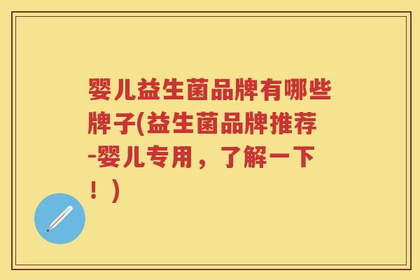 婴儿益生菌品牌有哪些牌子(益生菌品牌推荐-婴儿专用,了解一下!) 婴儿益生菌品牌有哪些牌子(益生菌品牌推荐-婴儿专用,了解一下!)