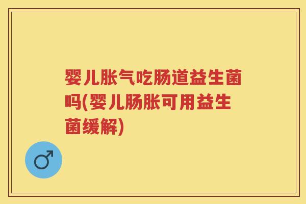 婴儿吃肠道益生菌吗(婴儿肠胀可用益生菌缓解) 婴儿吃肠道益生菌吗(婴儿肠胀可用益生菌缓解)