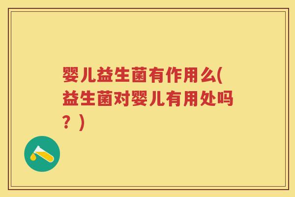 婴儿益生菌有作用么(益生菌对婴儿有用处吗?) 婴儿益生菌有作用么(益生菌对婴儿有用处吗?)