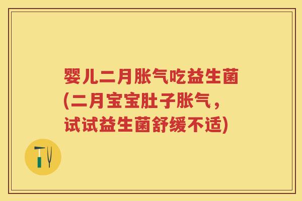 婴儿二月吃益生菌(二月宝宝肚子,试试益生菌舒缓不适) 婴儿二月吃益生菌(二月宝宝肚子,试试益生菌舒缓不适)