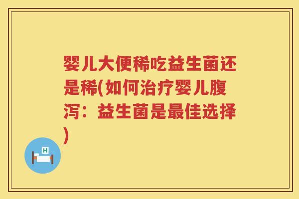 婴儿大便稀吃益生菌还是稀(如何婴儿：益生菌是佳选择)