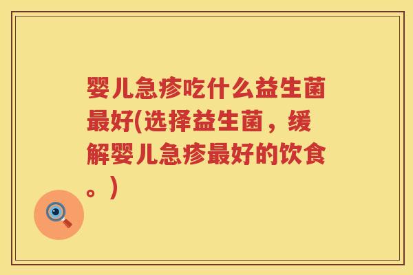 婴儿急疹吃什么益生菌好(选择益生菌,缓解婴儿急疹好的饮食。) 婴儿急疹吃什么益生菌好(选择益生菌,缓解婴儿急疹好的饮食。)