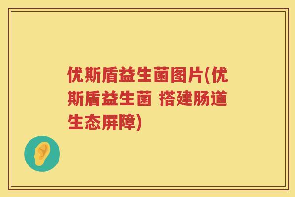 优斯盾益生菌图片(优斯盾益生菌 搭建肠道生态屏障) 优斯盾益生菌图片(优斯盾益生菌 搭建肠道生态屏障)