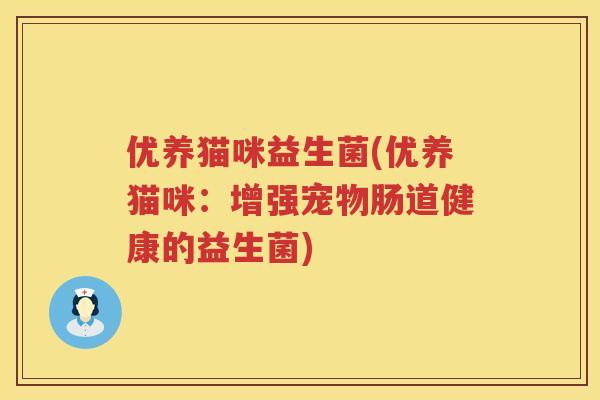 优养猫咪益生菌(优养猫咪：增强宠物肠道健康的益生菌)