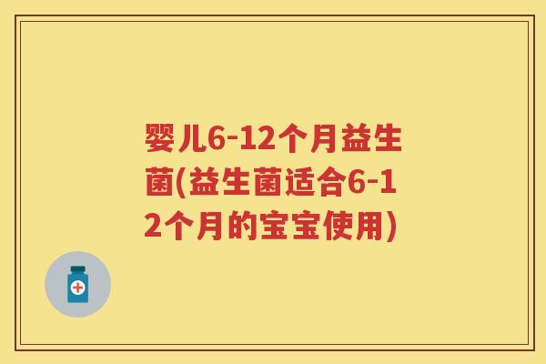 婴儿6-12个月益生菌(益生菌适合6-12个月的宝宝使用) 婴儿6-12个月益生菌(益生菌适合6-12个月的宝宝使用)