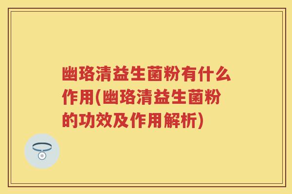 幽珞清益生菌粉有什么作用(幽珞清益生菌粉的功效及作用解析)