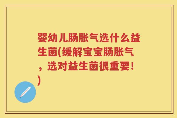 婴幼儿肠选什么益生菌(缓解宝宝肠，选对益生菌很重要！)