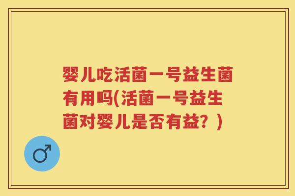 婴儿吃活菌一号益生菌有用吗(活菌一号益生菌对婴儿是否有益?) 婴儿吃活菌一号益生菌有用吗(活菌一号益生菌对婴儿是否有益?)