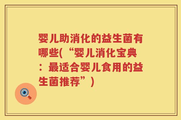 婴儿助消化的益生菌有哪些(“婴儿消化宝典:适合婴儿食用的益生菌推荐”) 婴儿助消化的益生菌有哪些(“婴儿消化宝典:适合婴儿食用的益生菌推荐”)