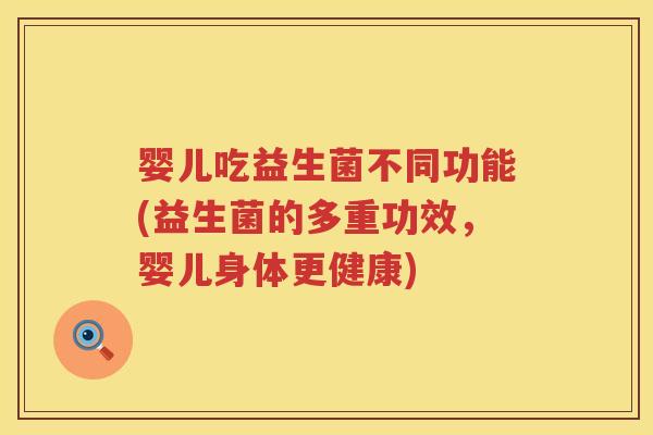 婴儿吃益生菌不同功能(益生菌的多重功效,婴儿身体更健康) 婴儿吃益生菌不同功能(益生菌的多重功效,婴儿身体更健康)