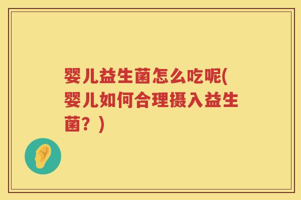 婴儿益生菌怎么吃呢(婴儿如何合理摄入益生菌?) 婴儿益生菌怎么吃呢(婴儿如何合理摄入益生菌?)