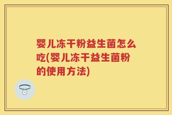 婴儿冻干粉益生菌怎么吃(婴儿冻干益生菌粉的使用方法) 婴儿冻干粉益生菌怎么吃(婴儿冻干益生菌粉的使用方法)