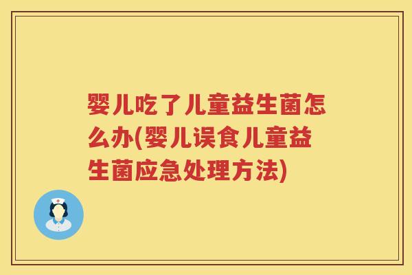 婴儿吃了儿童益生菌怎么办(婴儿误食儿童益生菌应急处理方法) 婴儿吃了儿童益生菌怎么办(婴儿误食儿童益生菌应急处理方法)