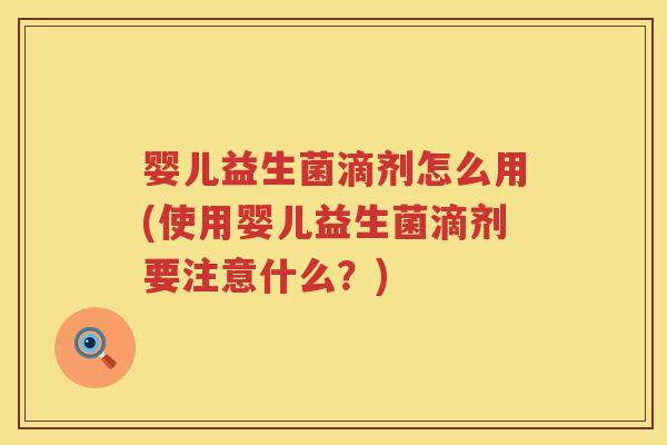 婴儿益生菌滴剂怎么用(使用婴儿益生菌滴剂要注意什么?) 婴儿益生菌滴剂怎么用(使用婴儿益生菌滴剂要注意什么?)