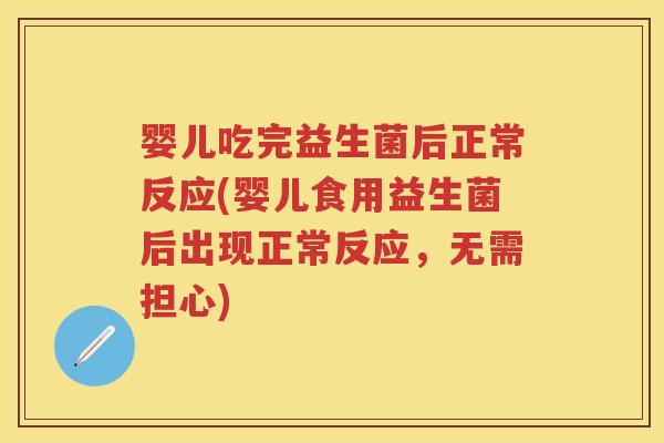 婴儿吃完益生菌后正常反应(婴儿食用益生菌后出现正常反应，无需担心)