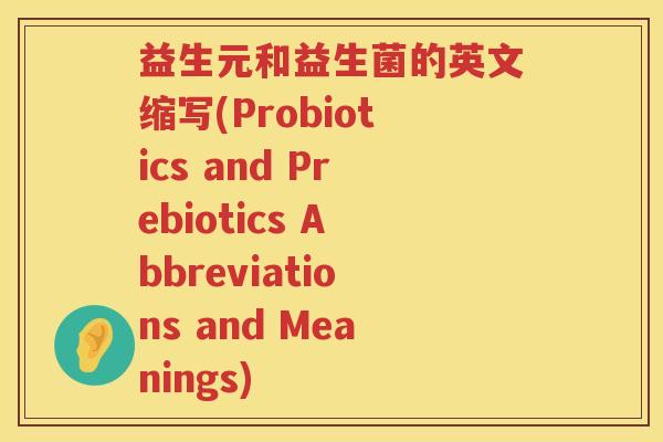益生元和益生菌的英文缩写(Probiotics and Prebiotics Abbreviations and Meanings)