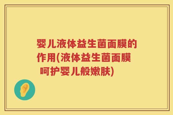 婴儿液体益生菌面膜的作用(液体益生菌面膜 呵护婴儿般嫩肤) 婴儿液体益生菌面膜的作用(液体益生菌面膜 呵护婴儿般嫩肤)