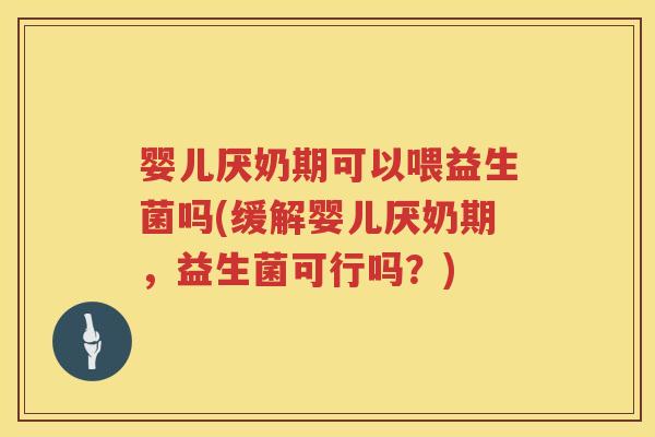 婴儿厌奶期可以喂益生菌吗(缓解婴儿厌奶期,益生菌可行吗?) 婴儿厌奶期可以喂益生菌吗(缓解婴儿厌奶期,益生菌可行吗?)