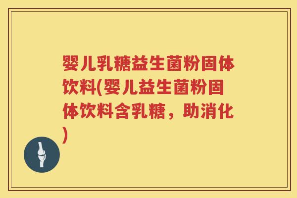婴儿乳糖益生菌粉固体饮料(婴儿益生菌粉固体饮料含乳糖,助消化) 婴儿乳糖益生菌粉固体饮料(婴儿益生菌粉固体饮料含乳糖,助消化)