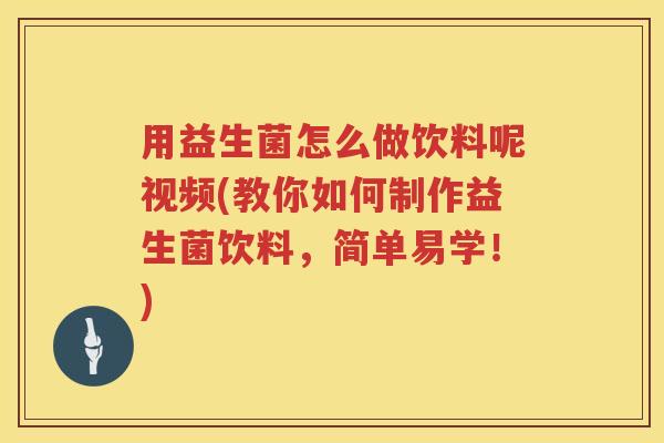 用益生菌怎么做饮料呢视频(教你如何制作益生菌饮料,简单易学!) 用益生菌怎么做饮料呢视频(教你如何制作益生菌饮料,简单易学!)