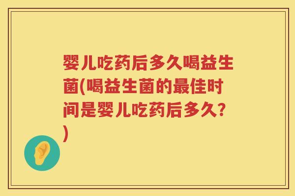 婴儿吃药后多久喝益生菌(喝益生菌的佳时间是婴儿吃药后多久?) 婴儿吃药后多久喝益生菌(喝益生菌的佳时间是婴儿吃药后多久?)
