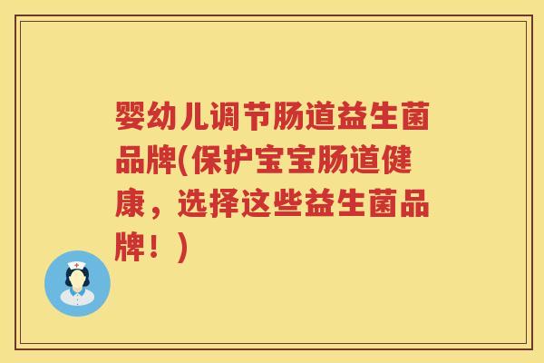 婴幼儿调节肠道益生菌品牌(保护宝宝肠道健康,选择这些益生菌品牌!) 婴幼儿调节肠道益生菌品牌(保护宝宝肠道健康,选择这些益生菌品牌!)