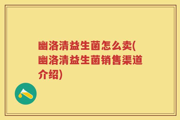 幽洛清益生菌怎么卖(幽洛清益生菌销售渠道介绍) 幽洛清益生菌怎么卖(幽洛清益生菌销售渠道介绍)