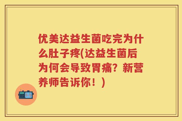 优美达益生菌吃完为什么肚子疼(达益生菌后为何会导致胃痛?新营养师告诉你!) 优美达益生菌吃完为什么肚子疼(达益生菌后为何会导致胃痛?新营养师告诉你!)