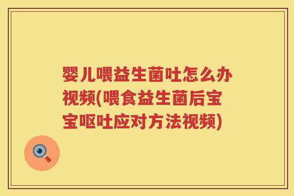 婴儿喂益生菌吐怎么办视频(喂食益生菌后宝宝应对方法视频) 婴儿喂益生菌吐怎么办视频(喂食益生菌后宝宝应对方法视频)