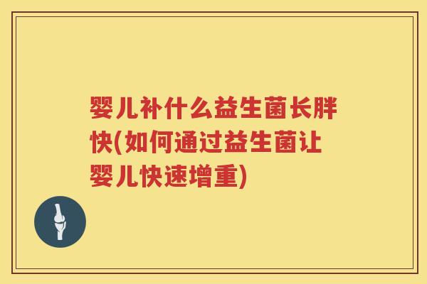 婴儿补什么益生菌长胖快(如何通过益生菌让婴儿快速增重)