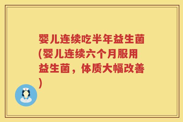 婴儿连续吃半年益生菌(婴儿连续六个月服用益生菌,体质大幅改善) 婴儿连续吃半年益生菌(婴儿连续六个月服用益生菌,体质大幅改善)