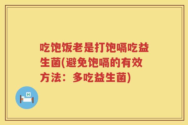吃饱饭老是打饱嗝吃益生菌(避免饱嗝的有效方法:多吃益生菌) 吃饱饭老是打饱嗝吃益生菌(避免饱嗝的有效方法:多吃益生菌)
