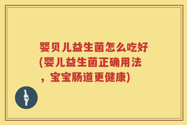 婴贝儿益生菌怎么吃好(婴儿益生菌正确用法,宝宝肠道更健康) 婴贝儿益生菌怎么吃好(婴儿益生菌正确用法,宝宝肠道更健康)