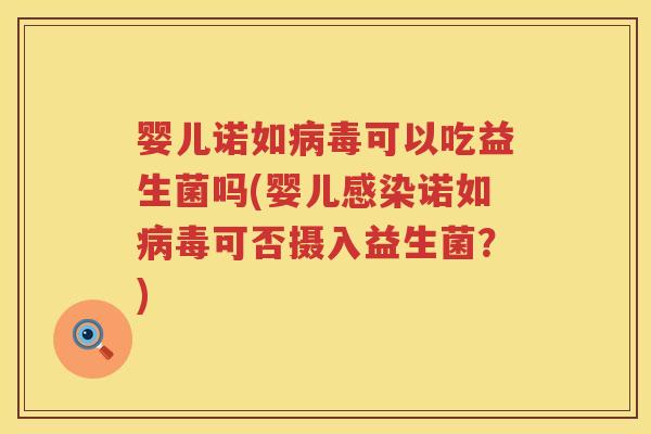 婴儿诺如可以吃益生菌吗(婴儿诺如可否摄入益生菌?) 婴儿诺如可以吃益生菌吗(婴儿诺如可否摄入益生菌?)