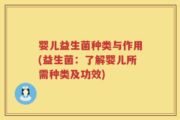 婴儿益生菌种类与作用(益生菌:了解婴儿所需种类及功效) 婴儿益生菌种类与作用(益生菌:了解婴儿所需种类及功效)